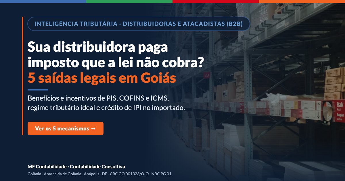 Sua distribuidora paga imposto que a lei não cobra? 5 saídas legais em Goiás: benefícios e incentivos de PIS, COFINS e ICMS, regime tributário ideal e crédito de IPI no importado. MF Contabilidade.